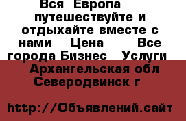 Вся  Европа.....путешествуйте и отдыхайте вместе с нами  › Цена ­ 1 - Все города Бизнес » Услуги   . Архангельская обл.,Северодвинск г.